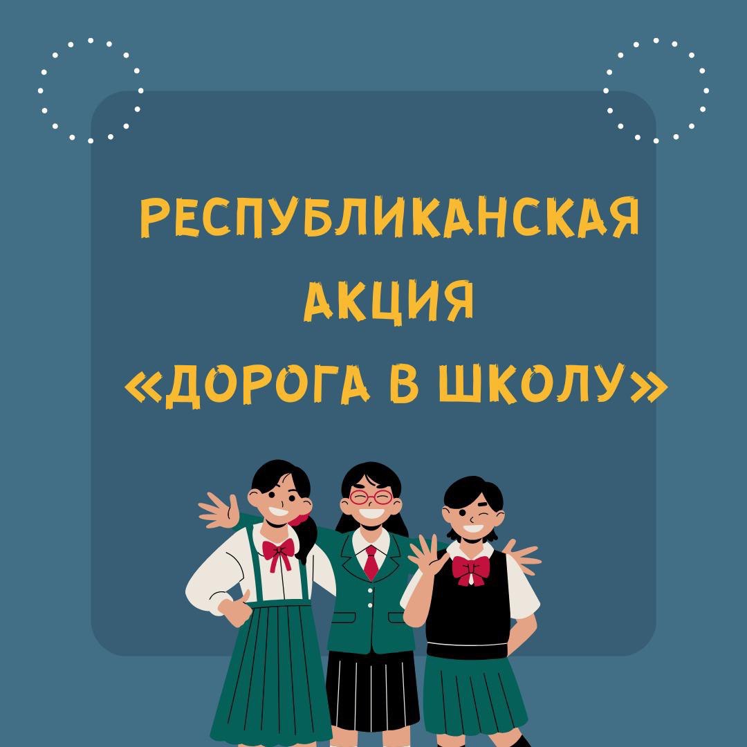 "Мектепке жол" дәстүрлі жыл сайынғы республикалық акциясы/традиционная ежегодная Республиканская акция "Дорога в школу"